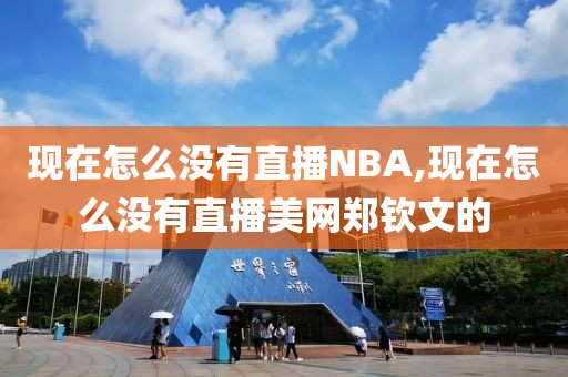 现在怎么没有直播NBA,现在怎么没有直播美网郑钦文的