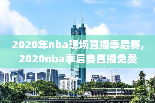 2020年nba现场直播季后赛,2020nba季后赛直播免费