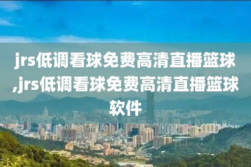 jrs低调看球免费高清直播篮球,jrs低调看球免费高清直播篮球软件