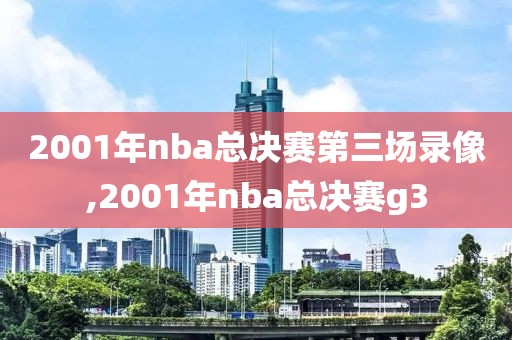 2001年nba总决赛第三场录像,2001年nba总决赛g3