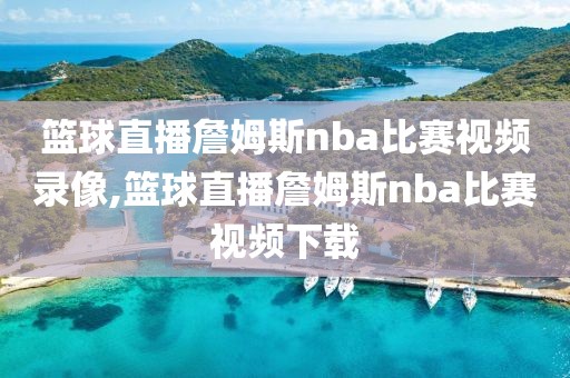 篮球直播詹姆斯nba比赛视频录像,篮球直播詹姆斯nba比赛视频下载