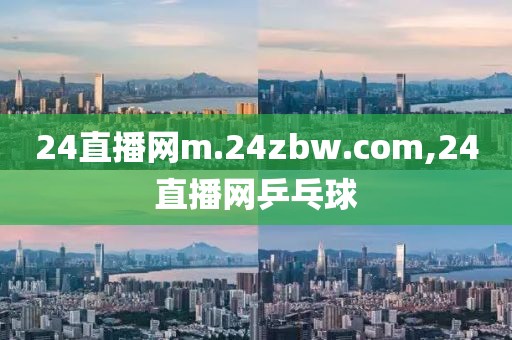 24直播网m.24zbw.com,24直播网乒乓球