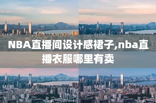 NBA直播间设计感裙子,nba直播衣服哪里有卖