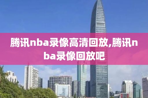 腾讯nba录像高清回放,腾讯nba录像回放吧