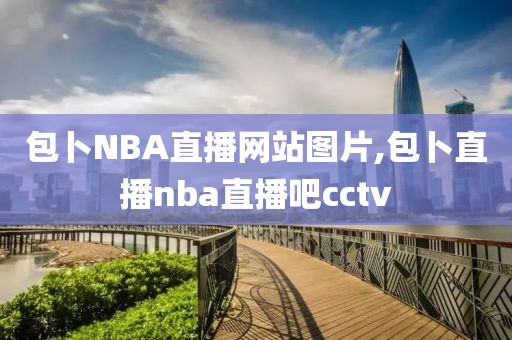 包卜NBA直播网站图片,包卜直播nba直播吧cctv