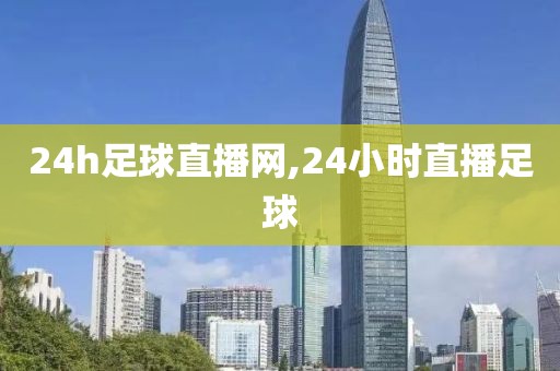 24h足球直播网,24小时直播足球