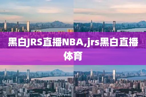 黑白JRS直播NBA,jrs黑白直播体育