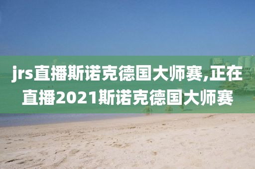 jrs直播斯诺克德国大师赛,正在直播2021斯诺克德国大师赛