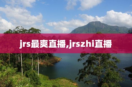 jrs最爽直播,jrszhi直播