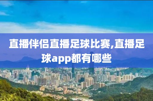 直播伴侣直播足球比赛,直播足球app都有哪些