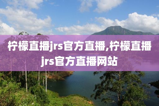 柠檬直播jrs官方直播,柠檬直播jrs官方直播网站