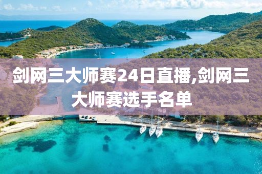 剑网三大师赛24日直播,剑网三大师赛选手名单