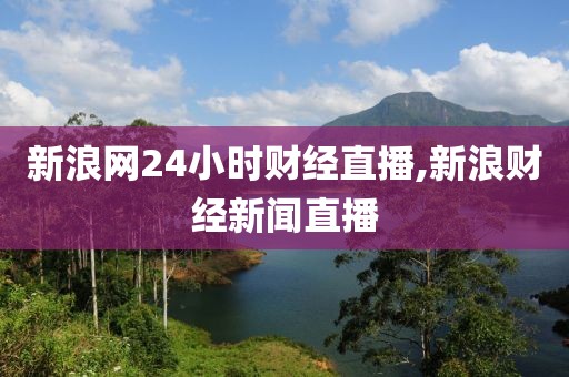新浪网24小时财经直播,新浪财经新闻直播