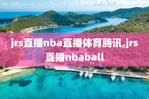 jrs直播nba直播体育腾讯,jrs直播nbaball