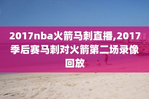 2017nba火箭马刺直播,2017季后赛马刺对火箭第二场录像回放