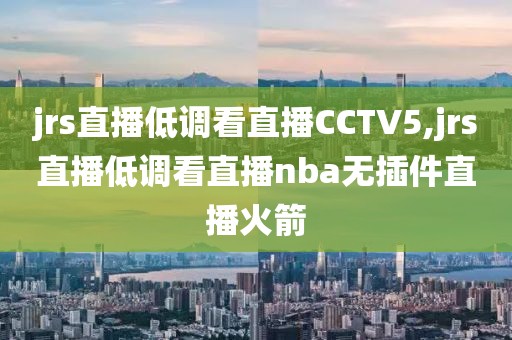 jrs直播低调看直播CCTV5,jrs直播低调看直播nba无插件直播火箭