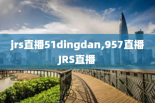 jrs直播51dingdan,957直播JRS直播