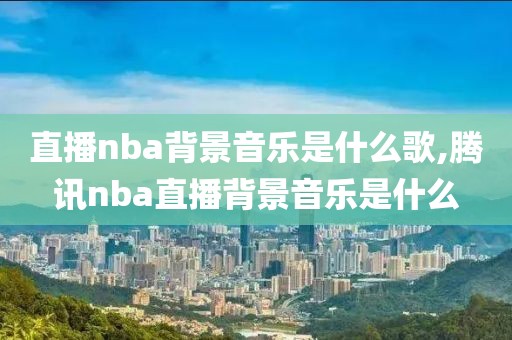 直播nba背景音乐是什么歌,腾讯nba直播背景音乐是什么