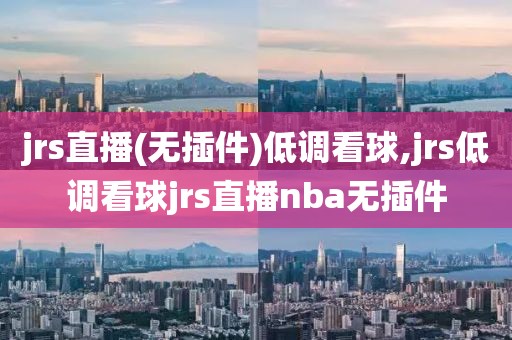 jrs直播(无插件)低调看球,jrs低调看球jrs直播nba无插件