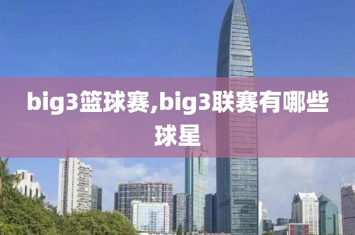 big3篮球赛,big3联赛有哪些球星