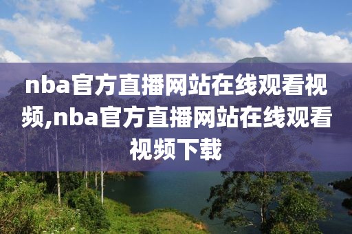 nba官方直播网站在线观看视频,nba官方直播网站在线观看视频下载