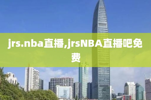 jrs.nba直播,jrsNBA直播吧免费