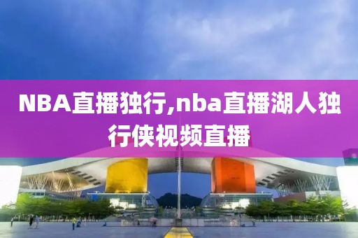 NBA直播独行,nba直播湖人独行侠视频直播