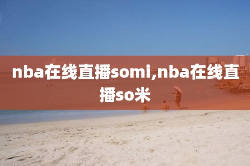 nba在线直播somi,nba在线直播so米