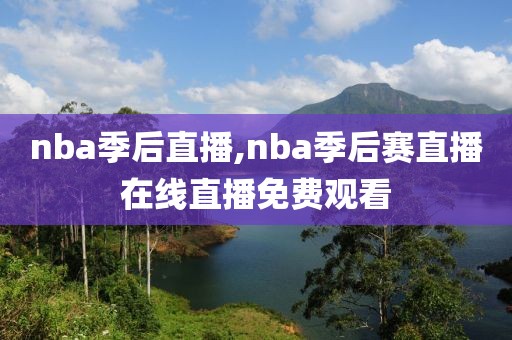 nba季后直播,nba季后赛直播在线直播免费观看