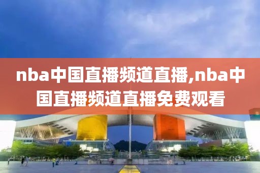 nba中国直播频道直播,nba中国直播频道直播免费观看