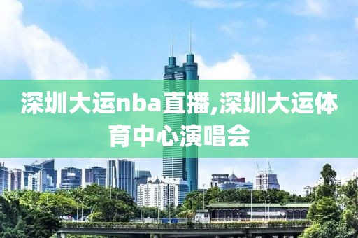 深圳大运nba直播,深圳大运体育中心演唱会