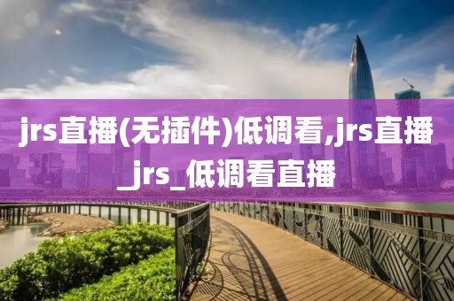 jrs直播(无插件)低调看,jrs直播_jrs_低调看直播