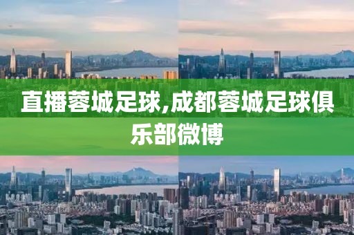 直播蓉城足球,成都蓉城足球俱乐部微博
