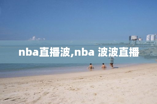 nba直播波,nba 波波直播