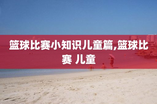 篮球比赛小知识儿童篇,篮球比赛 儿童