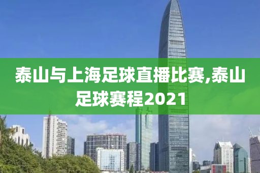 泰山与上海足球直播比赛,泰山足球赛程2021