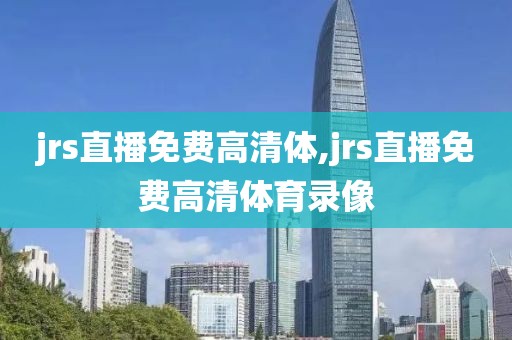 jrs直播免费高清体,jrs直播免费高清体育录像