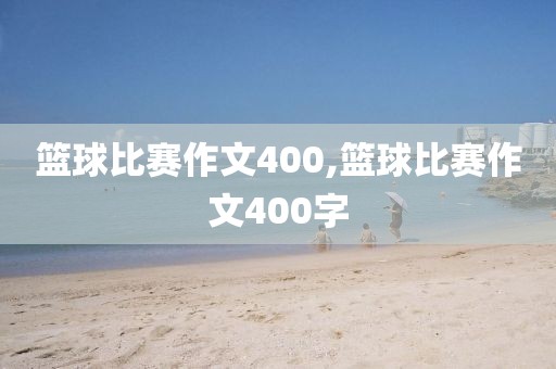 篮球比赛作文400,篮球比赛作文400字