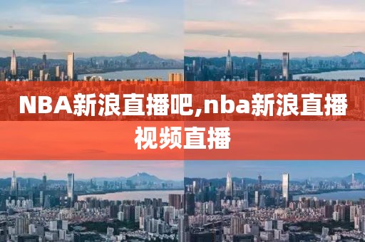 NBA新浪直播吧,nba新浪直播视频直播