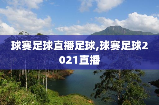 球赛足球直播足球,球赛足球2021直播