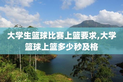大学生篮球比赛上篮要求,大学篮球上篮多少秒及格