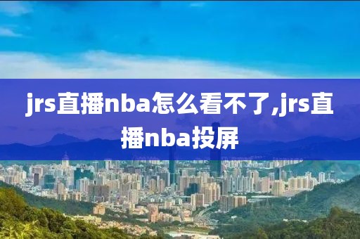 jrs直播nba怎么看不了,jrs直播nba投屏