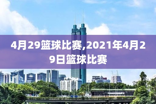 4月29篮球比赛,2021年4月29日篮球比赛