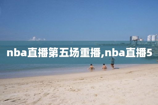 nba直播第五场重播,nba直播5