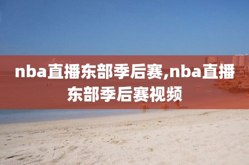 nba直播东部季后赛,nba直播东部季后赛视频