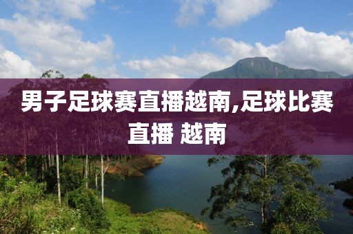 男子足球赛直播越南,足球比赛直播 越南