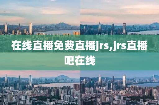 在线直播免费直播jrs,jrs直播吧在线