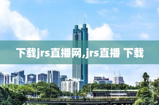 下载jrs直播网,jrs直播 下载