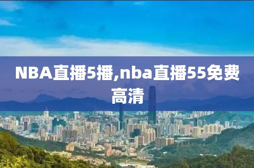 NBA直播5播,nba直播55免费高清