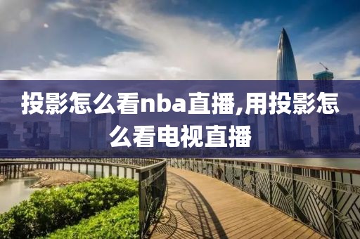 投影怎么看nba直播,用投影怎么看电视直播